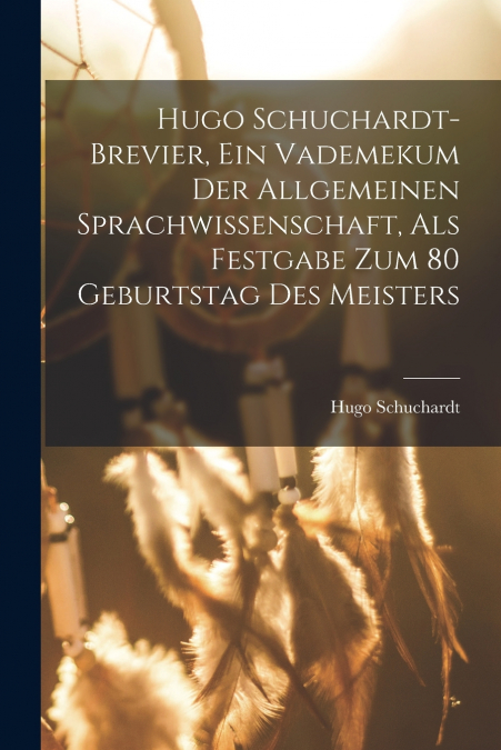 Hugo Schuchardt-brevier, Ein Vademekum Der Allgemeinen Sprachwissenschaft, Als Festgabe Zum 80 Geburtstag Des Meisters