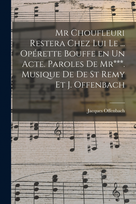 Mr Choufleuri restera chez lui le ... opérette bouffe en un acte. Paroles de Mr***. Musique de De St Remy et J. Offenbach