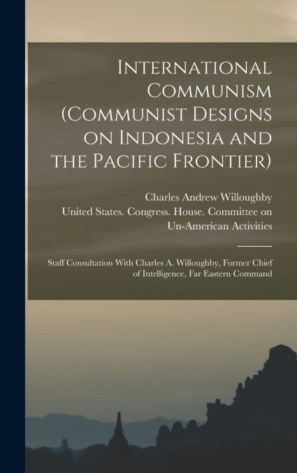 International Communism (Communist Designs on Indonesia and the Pacific Frontier); Staff Consultation With Charles A. Willoughby, Former Chief of Intelligence, Far Eastern Command