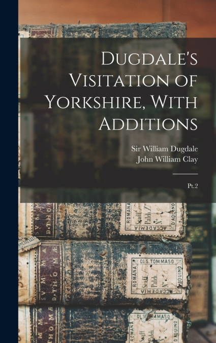 Dugdale’s Visitation of Yorkshire, With Additions