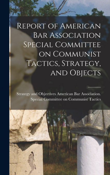 Report of American Bar Association Special Committee on Communist Tactics, Strategy, and Objects
