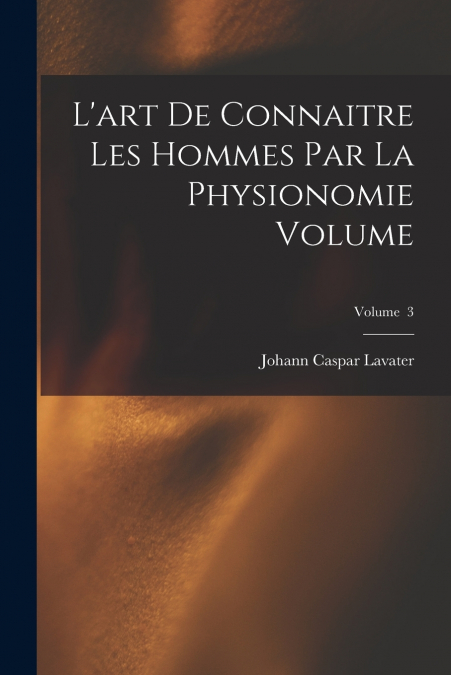 L’art de connaitre les hommes par la physionomie Volume; Volume  3