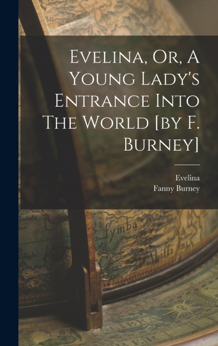 Evelina, Or, A Young Lady’s Entrance Into The World [by F. Burney]