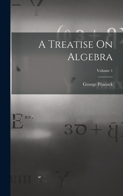 A Treatise On Algebra; Volume 1
