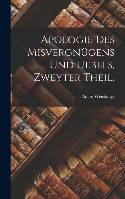 Apologie des Misvergnügens und Uebels, Zweyter Theil.