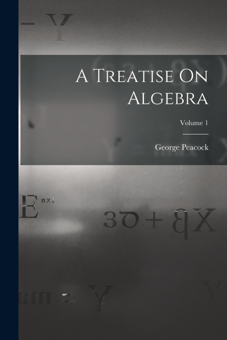 A Treatise On Algebra; Volume 1