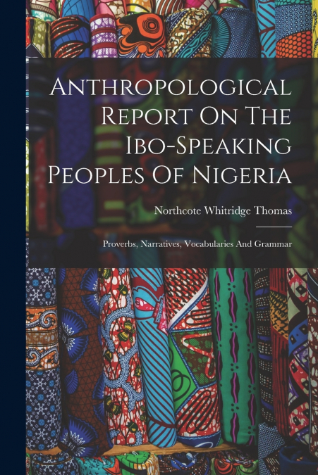 Anthropological Report On The Ibo-speaking Peoples Of Nigeria