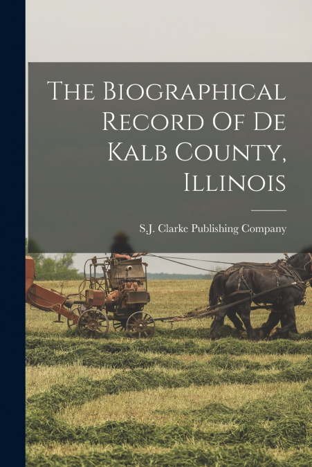 The Biographical Record Of De Kalb County, Illinois