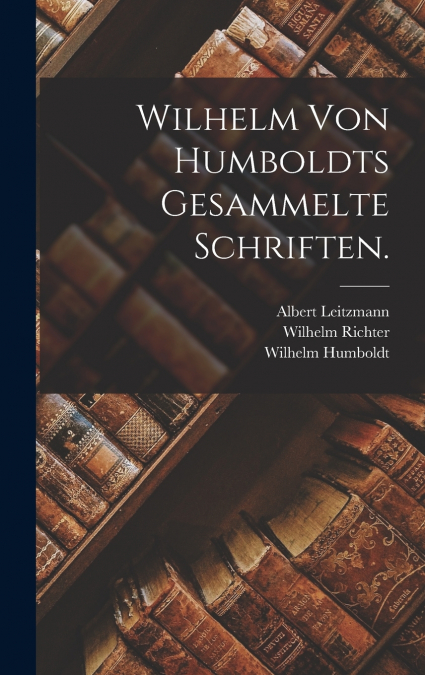 Wilhelm von Humboldts Gesammelte Schriften.