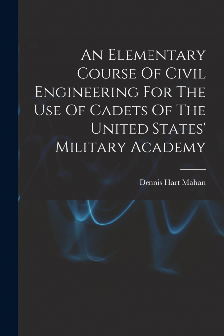 An Elementary Course Of Civil Engineering For The Use Of Cadets Of The United States’ Military Academy
