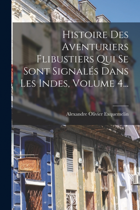 Histoire Des Aventuriers Flibustiers Qui Se Sont Signalés Dans Les Indes, Volume 4...