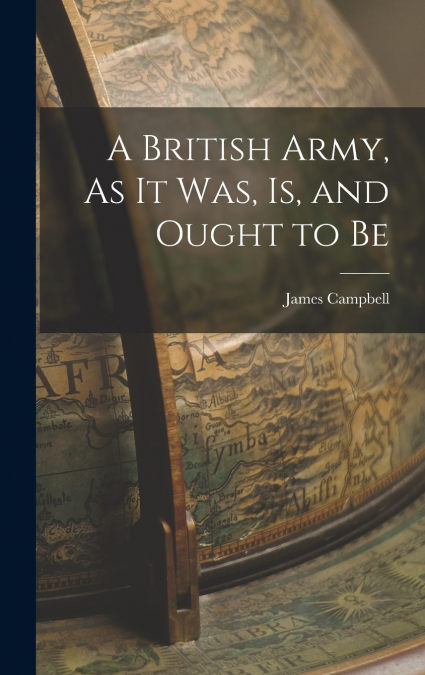 A British Army, As It Was, Is, and Ought to Be