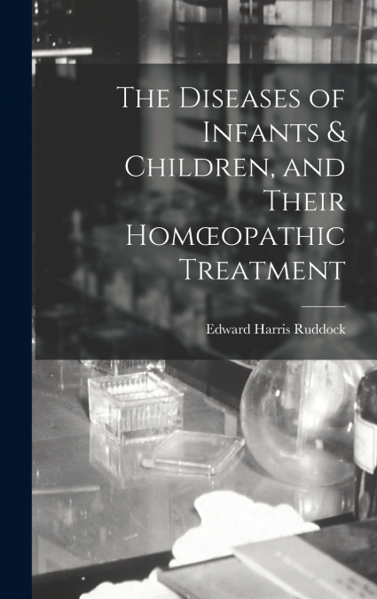 The Diseases of Infants & Children, and Their Homœopathic Treatment