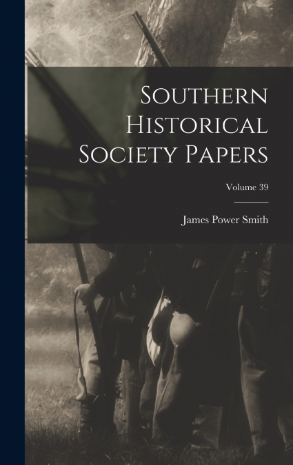 Southern Historical Society Papers; Volume 39