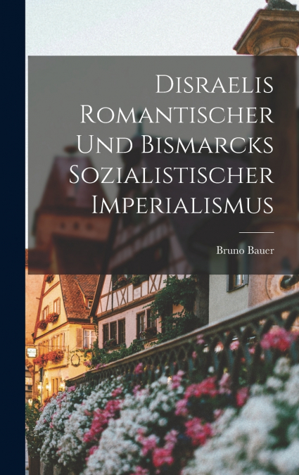 Disraelis Romantischer und Bismarcks Sozialistischer Imperialismus