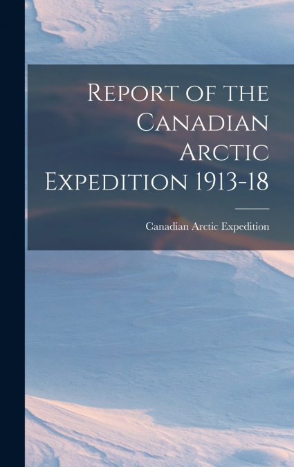 Report of the Canadian Arctic Expedition 1913-18