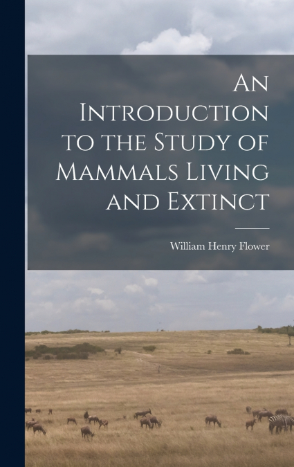 An Introduction to the Study of Mammals Living and Extinct