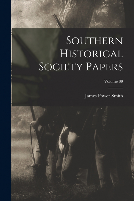 Southern Historical Society Papers; Volume 39