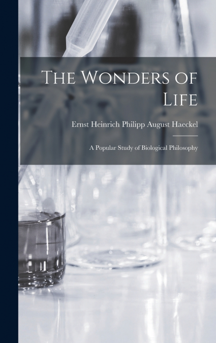 The Wonders of Life; a Popular Study of Biological Philosophy