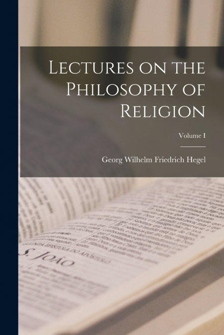 Lectures on the Philosophy of Religion; Volume I