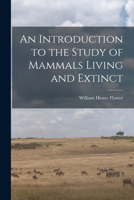 An Introduction to the Study of Mammals Living and Extinct