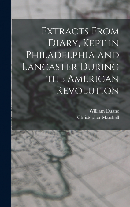Extracts From Diary, Kept in Philadelphia and Lancaster During the American Revolution