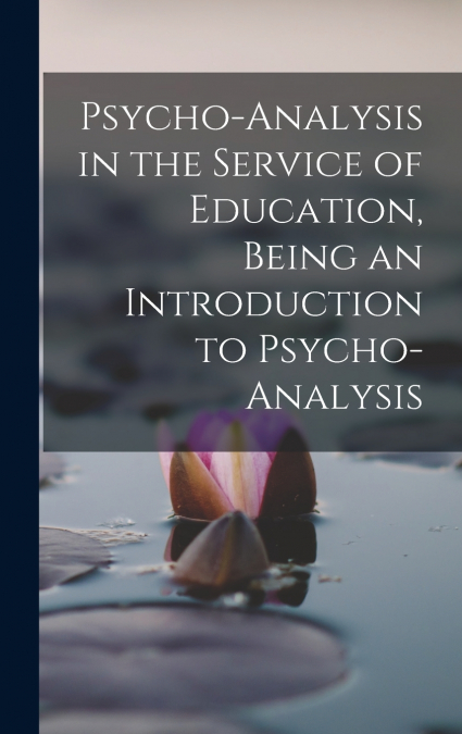 Psycho-analysis in the Service of Education, Being an Introduction to Psycho-analysis