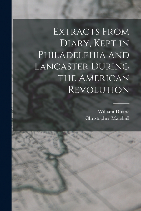 Extracts From Diary, Kept in Philadelphia and Lancaster During the American Revolution
