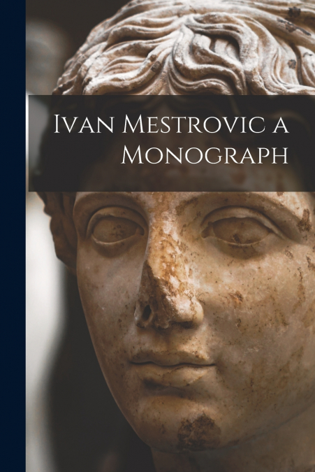 Ivan Mestrovic a Monograph