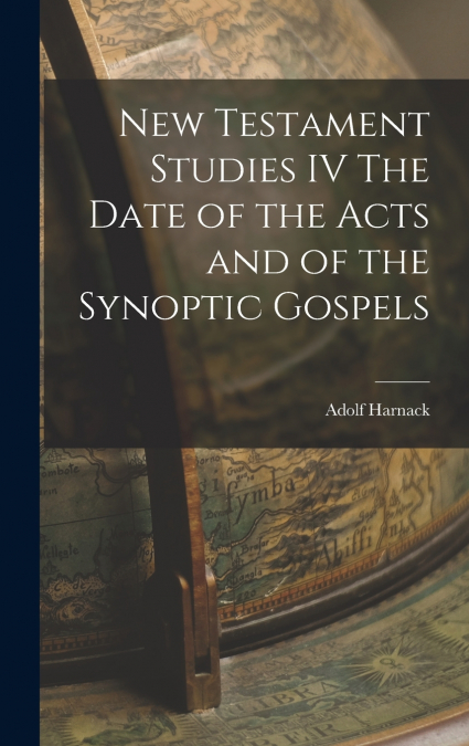 New Testament Studies IV The Date of the Acts and of the Synoptic Gospels