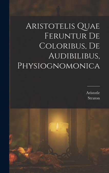 Aristotelis Quae Feruntur De Coloribus, De Audibilibus, Physiognomonica