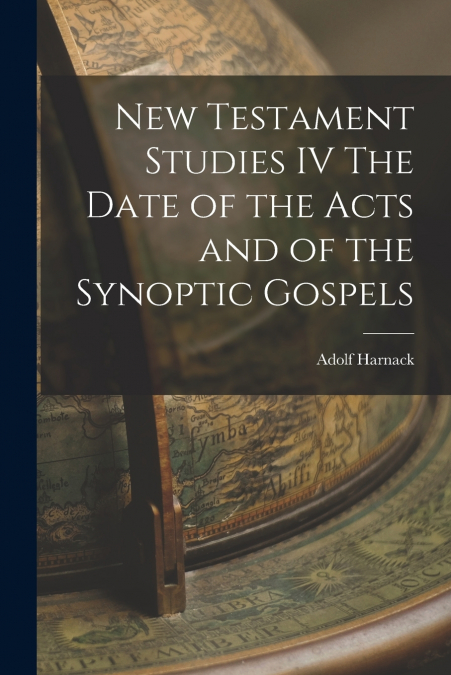 New Testament Studies IV The Date of the Acts and of the Synoptic Gospels