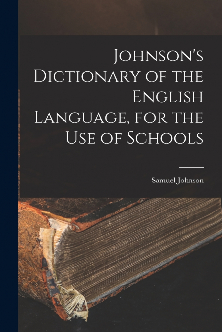 Johnson’s Dictionary of the English Language, for the Use of Schools