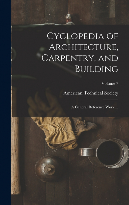 Cyclopedia of Architecture, Carpentry, and Building