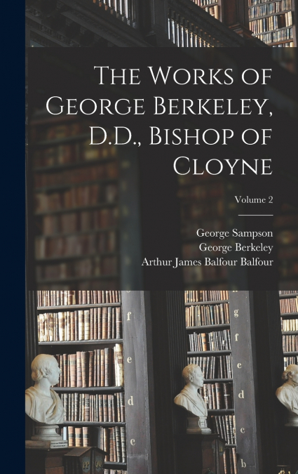 The Works of George Berkeley, D.D., Bishop of Cloyne; Volume 2