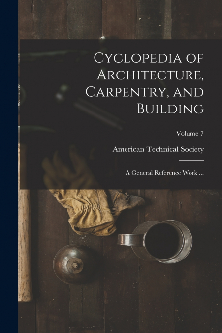 Cyclopedia of Architecture, Carpentry, and Building