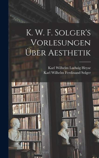K. W. F. Solger’s Vorlesungen Über Aesthetik