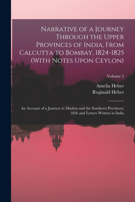 Narrative of a Journey Through the Upper Provinces of India, From Calcutta to Bombay, 1824-1825 (With Notes Upon Ceylon)