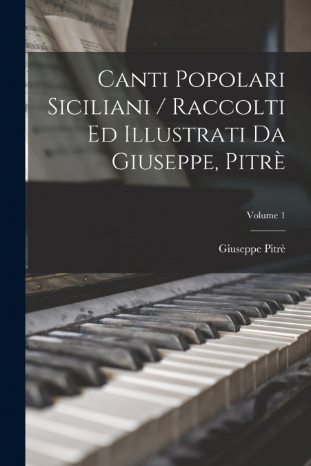 Canti Popolari Siciliani / Raccolti Ed Illustrati Da Giuseppe, Pitrè; Volume 1