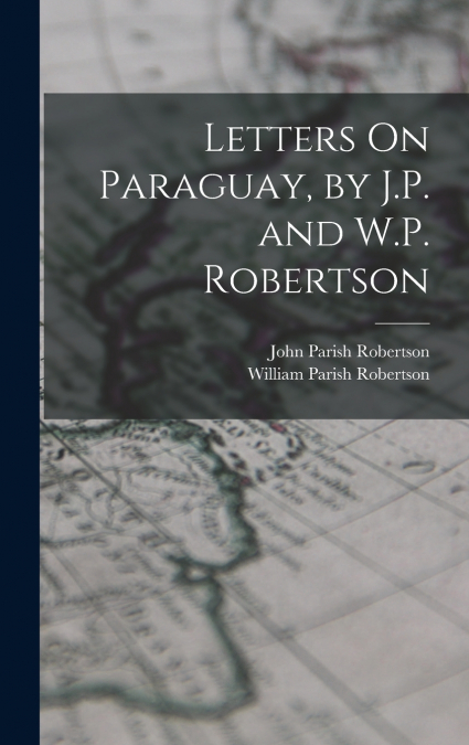 Letters On Paraguay, by J.P. and W.P. Robertson