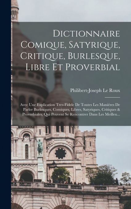 Dictionnaire Comique, Satyrique, Critique, Burlesque, Libre Et Proverbial