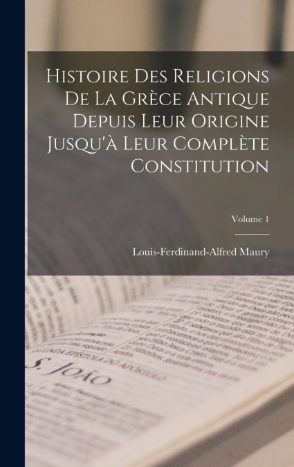 Histoire Des Religions De La Grèce Antique Depuis Leur Origine Jusqu’à Leur Complète Constitution; Volume 1