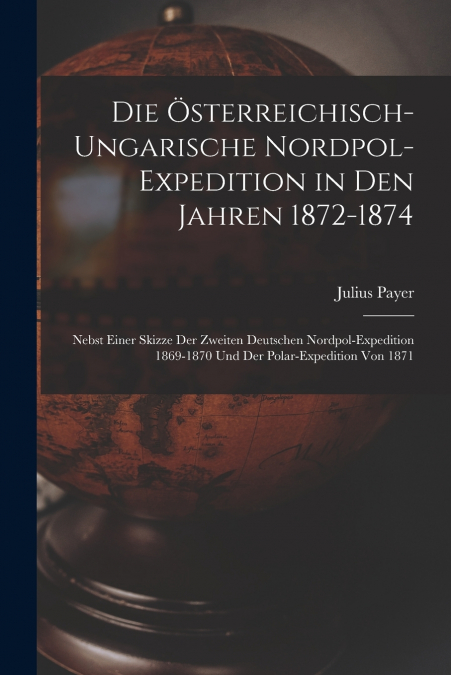 Die Österreichisch-Ungarische Nordpol-Expedition in Den Jahren 1872-1874