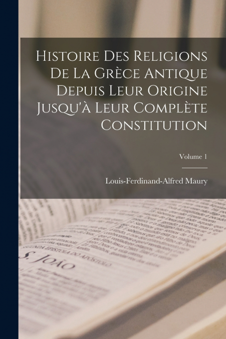 Histoire Des Religions De La Grèce Antique Depuis Leur Origine Jusqu’à Leur Complète Constitution; Volume 1