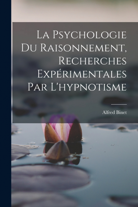 La Psychologie Du Raisonnement, Recherches Expérimentales Par L’hypnotisme