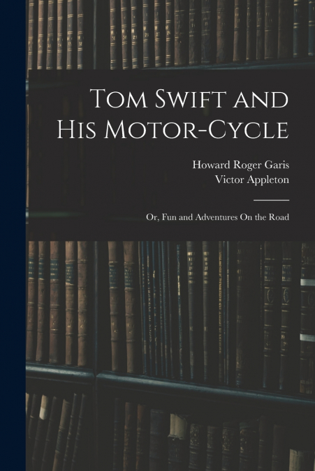 Tom Swift and His Motor-Cycle; Or, Fun and Adventures On the Road
