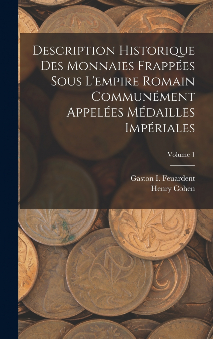 Description Historique Des Monnaies Frappées Sous L’empire Romain Communément Appelées Médailles Impériales; Volume 1