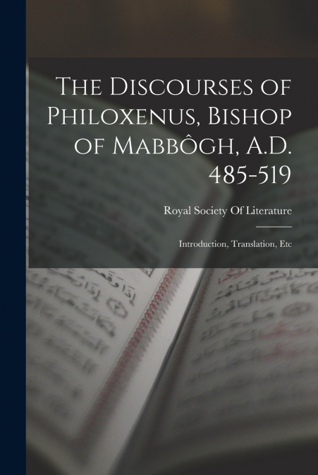 The Discourses of Philoxenus, Bishop of Mabbôgh, A.D. 485-519