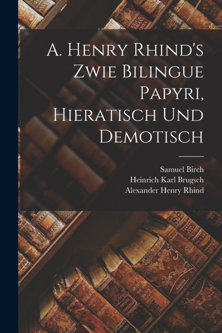 A. Henry Rhind’s Zwie Bilingue Papyri, Hieratisch Und Demotisch