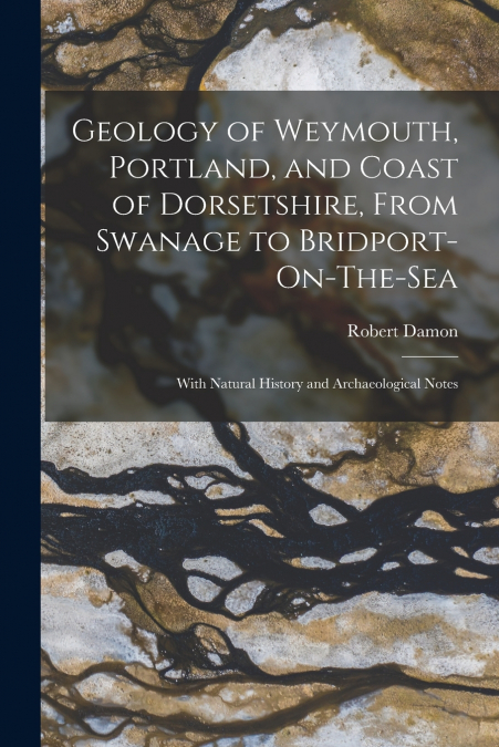 Geology of Weymouth, Portland, and Coast of Dorsetshire, From Swanage to Bridport-On-The-Sea